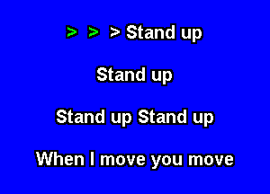 5 Stand up

Stand up

Stand up Stand up

When I move you move