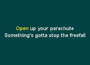 Open up your parachute

Something's gotta stop the freefall
