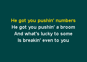 He got you pushin' numbers
He got you pushin' a broom

And what's lucky to some
ls breakin' even to you