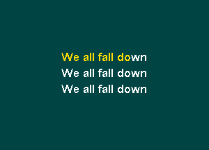 We all fall down
We all fall down

We all fall down