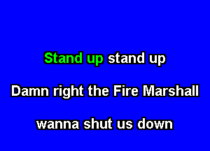 Stand up stand up

Damn right the Fire Marshall

wanna shut us down