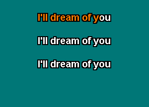 I'll dream of you

I'll dream of you

I'll dream of you