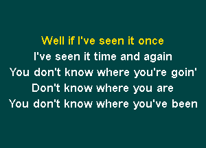 Well if I've seen it once
I've seen it time and again
You don't know where you're goin'
Don't know where you are
You don't know where you've been