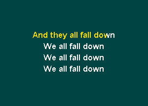 And they all fall down
We all fall down

We all fall down
We all fall down