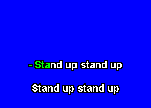 - Stand up stand up

Stand up stand up