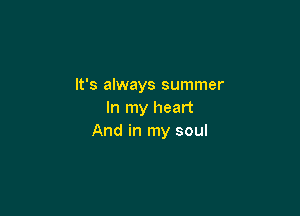 It's always summer

In my heart
And in my soul