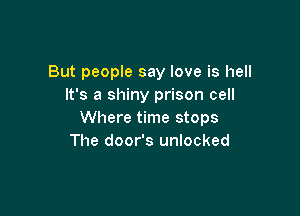 But people say love is hell
It's a shiny prison cell

Where time stops
The door's unlocked