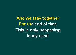 And we stay together
For the end of time

This is only happening
In my mind