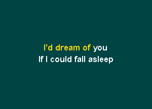 I'd dream of you

lfl could fall asleep