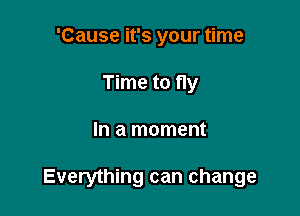 'Cause it's your time
Time to fly

In a moment

Everything can change