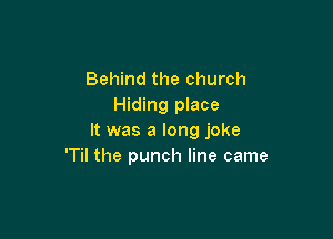 Behind the church
Hiding place

It was a long joke
'Til the punch line came