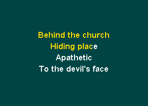 Behind the church
Hiding place

Apathetic
To the devil's face