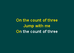 On the count of three
Jump with me

On the count of three