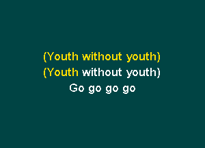 (Youth without youth)
(Youth without youth)

Go go go go