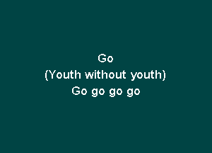 Go
(Youth without youth)

Go go go go