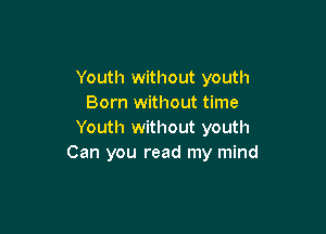 Youth without youth
Born without time

Youth without youth
Can you read my mind