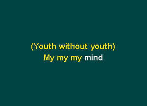 (Youth without youth)

My my my mind