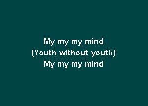 My my my mind

(Youth without youth)
My my my mind