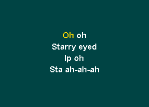 Oh oh
Starry eyed

lp oh
Sta ah-ah-ah