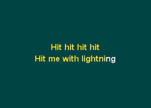 Hit hit hit hit

Hit me with lightning