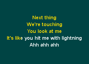 Next thing
We're touching
You look at me

It's like you hit me with lightning
Ahh ahh ahh