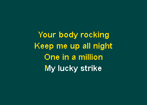 Your body rocking
Keep me up all night

One in a million
My lucky strike
