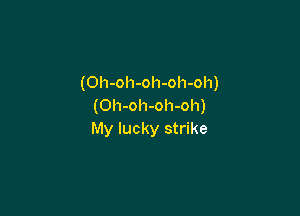 (Oh-oh-oh-oh-oh)
(Oh-oh-oh-oh)

My lucky strike