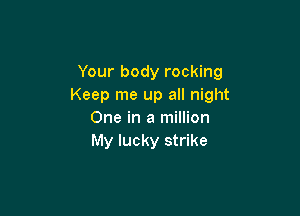 Your body rocking
Keep me up all night

One in a million
My lucky strike
