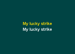 My lucky strike

My lucky strike