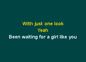 With just one look
Yeah

Been waiting for a girl like you