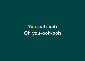 You-ooh-ooh

0h you-ooh-ooh