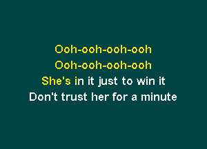 Ooh-ooh-ooh-ooh
Ooh-ooh-ooh-ooh

She's in it just to win it
Don't trust her for a minute