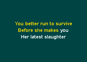 You better run to survive
Before she makes you

Her latest slaughter