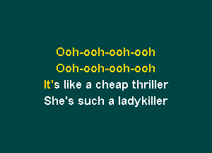 Ooh-ooh-ooh-ooh
Ooh-ooh-ooh-ooh

It's like a cheap thriller
She's such a ladykiller