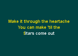 Make it through the heartache
You can make 'til the

Stars come out