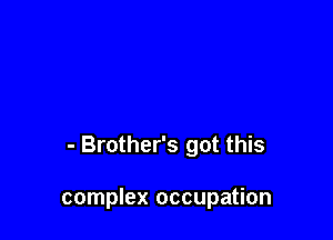 - Brother's got this

complex occupation