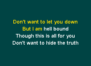 Don't want to let you down
But I am hell bound

Though this is all for you
Don't want to hide the truth