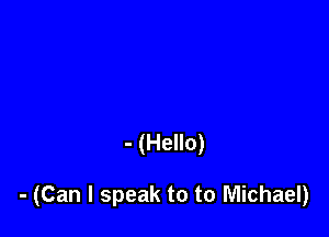 - (Hello)

- (Can I speak to to Michael)