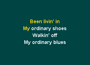 Been livin' in
My ordinary shoes

Walkin' off
My ordinary blues