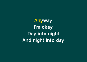 Anyway
I'm okay

Day into night
And night into day