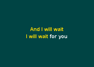 And I will wait

I will wait for you