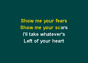 Show me your fears
Show me your scars

I'll take whatever's
Left of your heart
