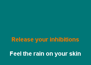 Release your inhibitions

Feel the rain on your skin