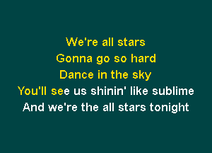 We're all stars
Gonna go so hard
Dance in the sky

You'll see us shinin' like sublime
And we're the all stars tonight