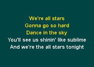 We're all stars
Gonna go so hard
Dance in the sky

You'll see us shinin' like sublime
And we're the all stars tonight