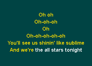 Oh oh
Oh-oh-oh
Oh

Oh-oh-oh-oh-oh
You'll see us shinin' like sublime
And we're the all stars tonight