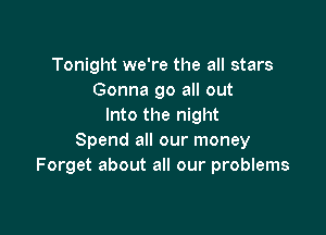 Tonight we're the all stars
Gonna go all out
Into the night

Spend all our money
Forget about all our problems