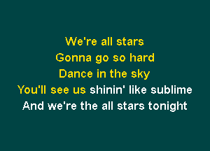 We're all stars
Gonna go so hard
Dance in the sky

You'll see us shinin' like sublime
And we're the all stars tonight