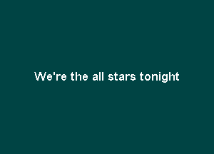 We're the all stars tonight