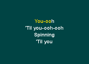 You-ooh
'Til you-ooh-ooh

Spinning
'Til you